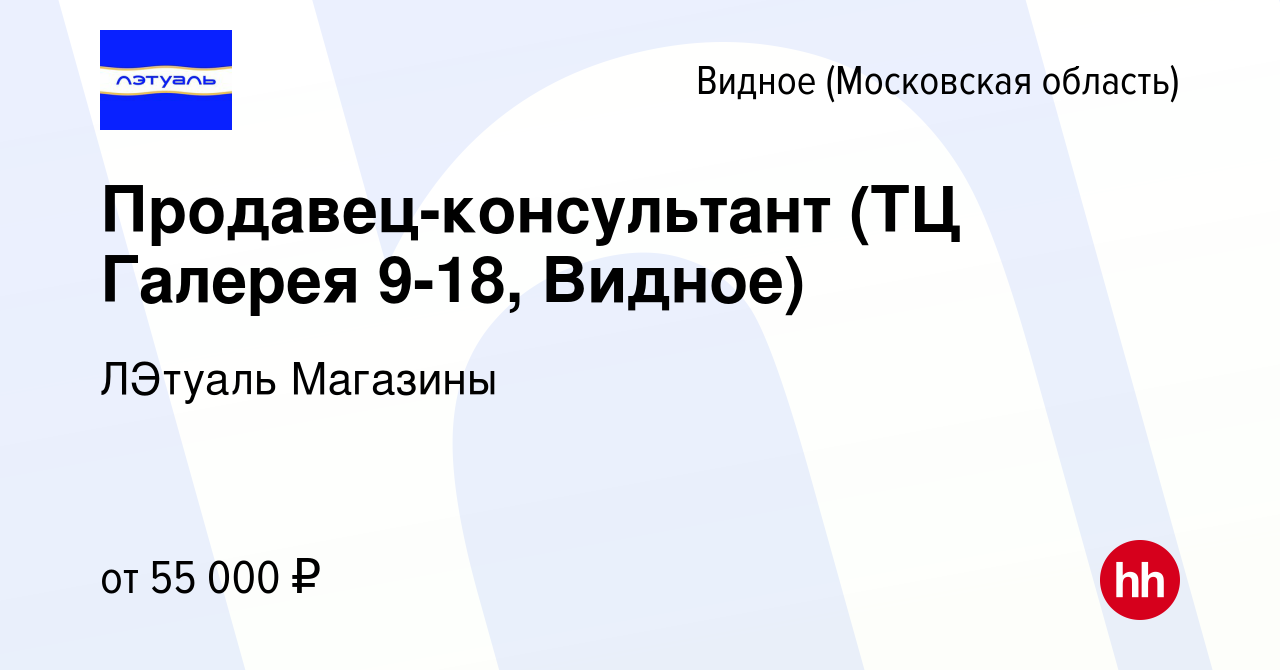 Вакансия Продавец-консультант (ТЦ Галерея 9-18, Видное) в Видном, работа в  компании ЛЭтуаль Магазины (вакансия в архиве c 30 января 2024)