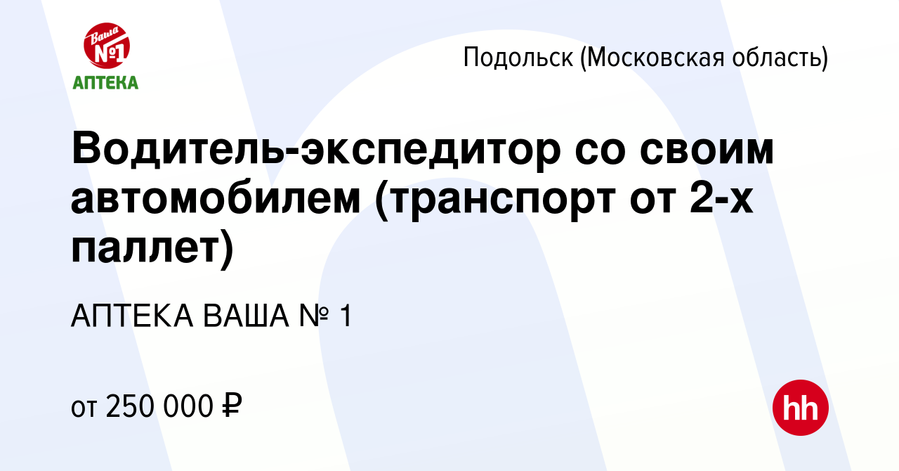 Вакансия Водитель-экспедитор со своим автомобилем (транспорт от 2-х паллет)  в Подольске (Московская область), работа в компании АПТЕКА ВАША № 1  (вакансия в архиве c 4 марта 2024)