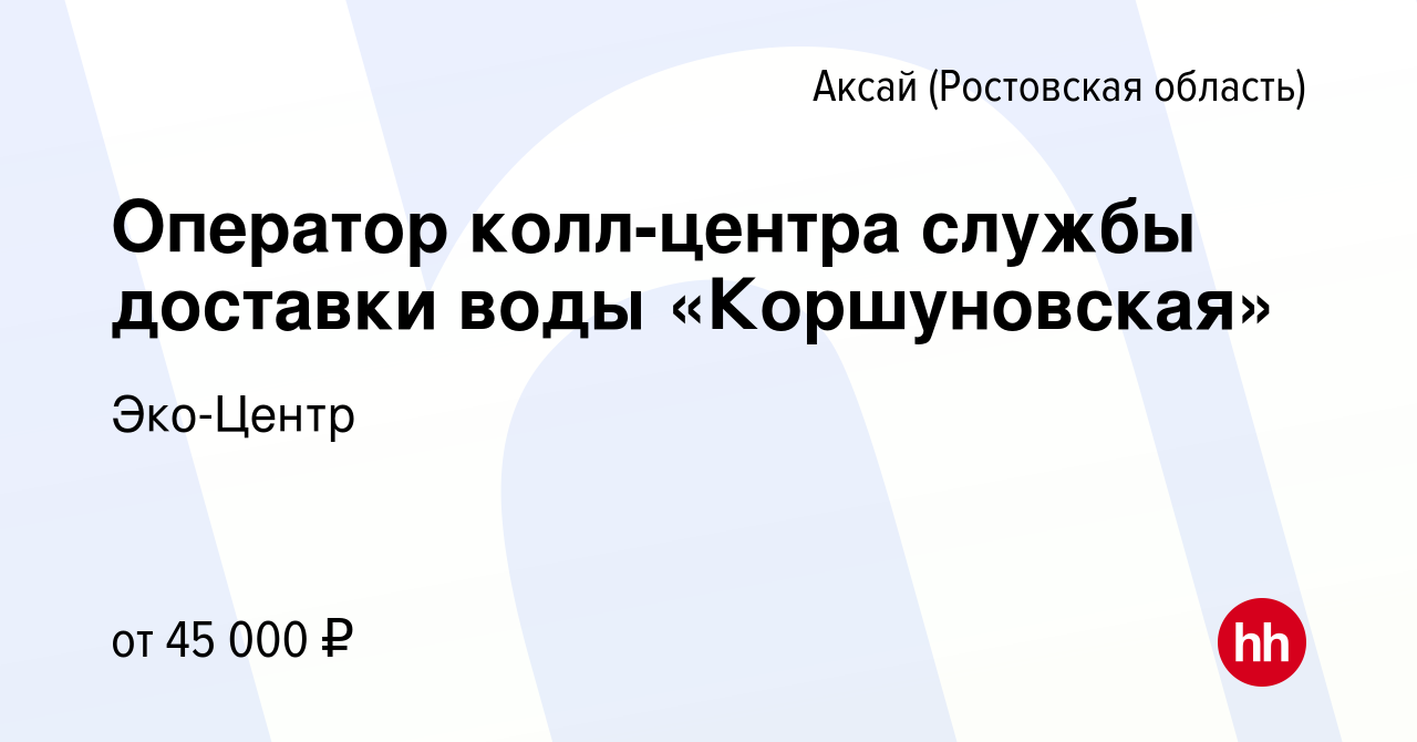 Вакансия Оператор колл-центра службы доставки воды «Коршуновская» в Аксае,  работа в компании Эко-Центр (вакансия в архиве c 28 декабря 2023)