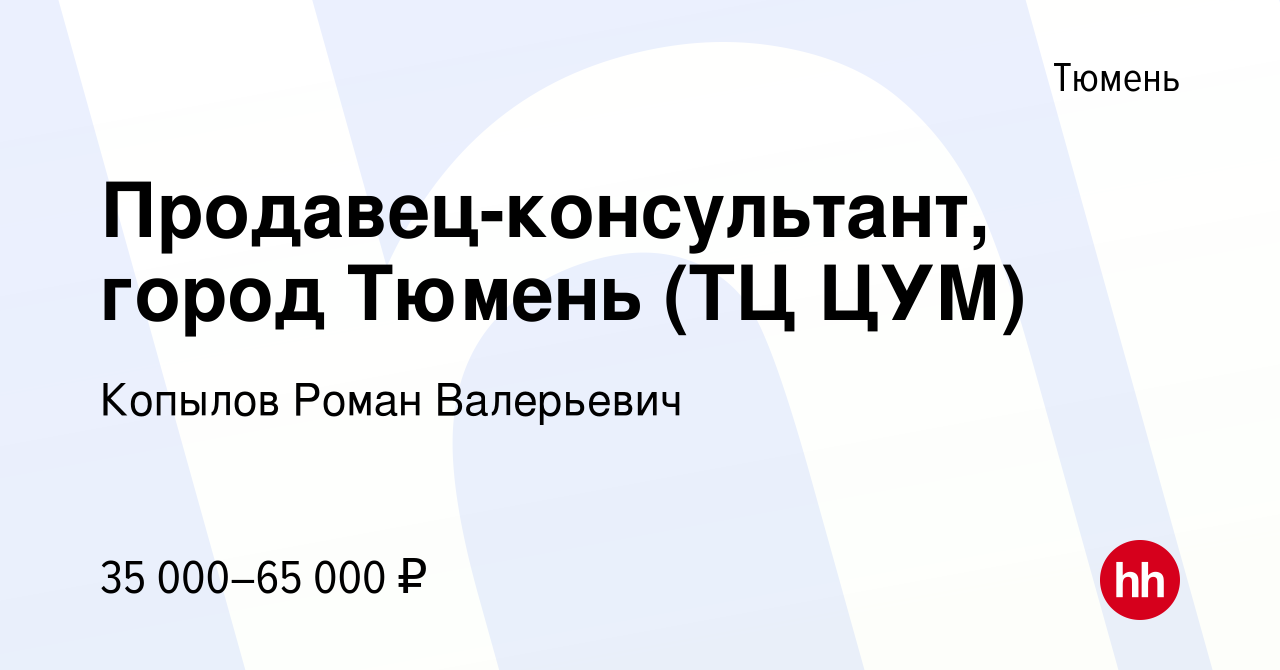 Вакансия Продавец-консультант, город Тюмень (ТЦ ЦУМ) в Тюмени, работа в  компании Копылов Роман Валерьевич (вакансия в архиве c 28 декабря 2023)