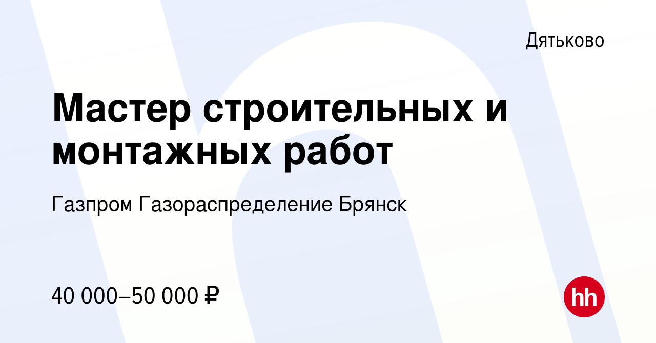 Вакансия Мастер строительных и монтажных работ в Дятьково, работа в  компании Газпром Газораспределение Брянск (вакансия в архиве c 28 декабря  2023)