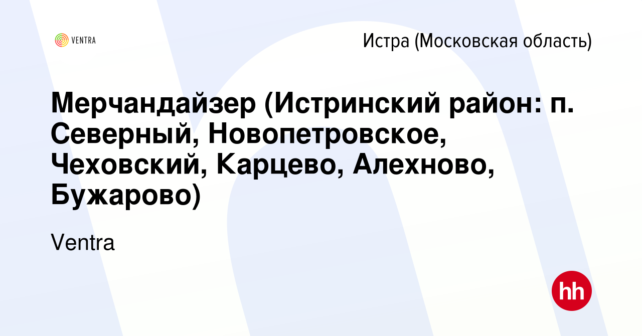 Вакансия Мерчандайзер (Истринский район: п. Северный, Новопетровское,  Чеховский, Карцево, Алехново, Бужарово) в Истре, работа в компании Ventra  (вакансия в архиве c 7 февраля 2024)