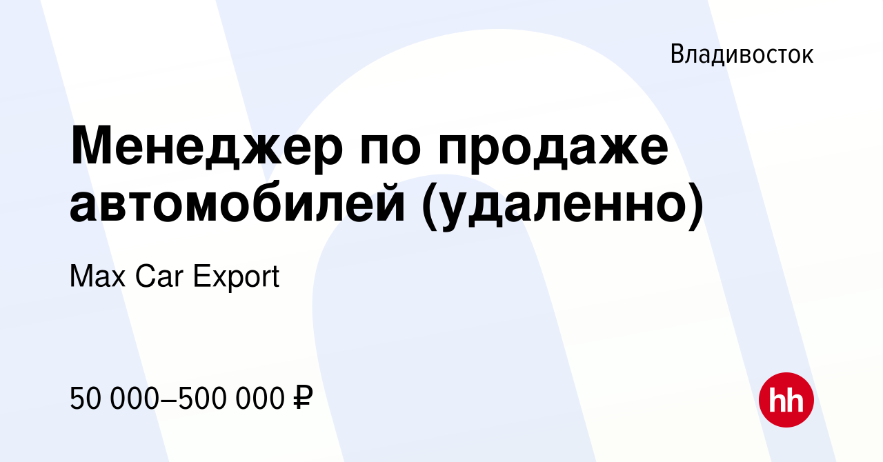 Вакансия Менеджер по продаже автомобилей (удаленно) во Владивостоке, работа  в компании Max Car Export (вакансия в архиве c 28 декабря 2023)