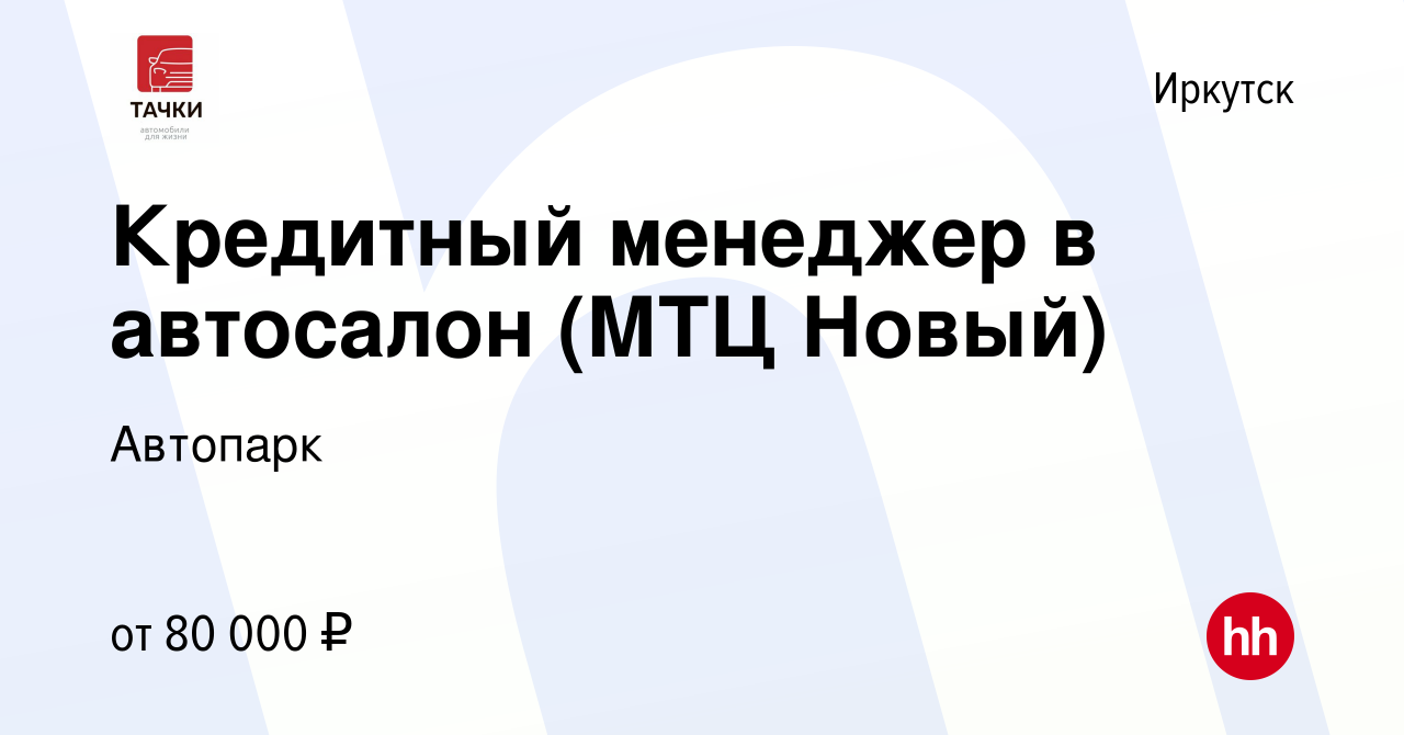 Вакансия Кредитный менеджер в автосалон (МТЦ Новый) в Иркутске, работа в  компании Автопарк (вакансия в архиве c 29 февраля 2024)