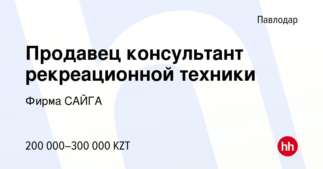 Вакансия Продавец консультант рекреационной техники в Павлодаре, работа в  компании Фирма САЙГА (вакансия в архиве c 28 декабря 2023)