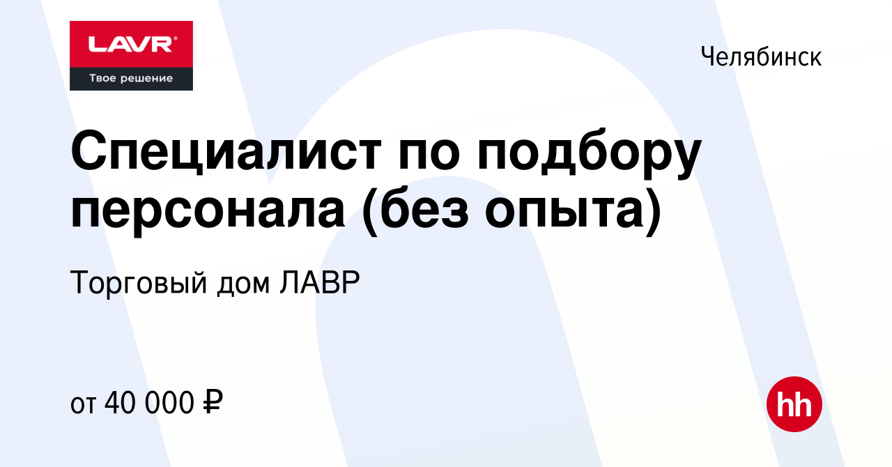 Вакансия Специалист по подбору персонала (без опыта) в Челябинске, работа в  компании Торговый дом ЛАВР (вакансия в архиве c 6 декабря 2023)