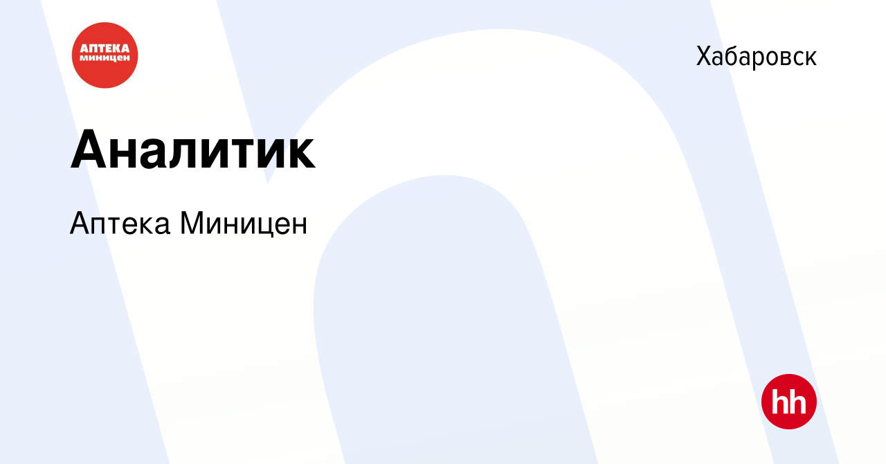 Вакансия Аналитик в Хабаровске, работа в компании Аптека Миницен (вакансия  в архиве c 6 февраля 2024)