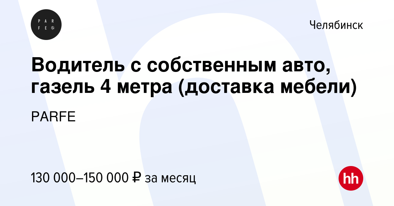 Вакансия Водитель с собственным авто, газель 4 метра (доставка мебели) в  Челябинске, работа в компании PARFE (вакансия в архиве c 28 декабря 2023)