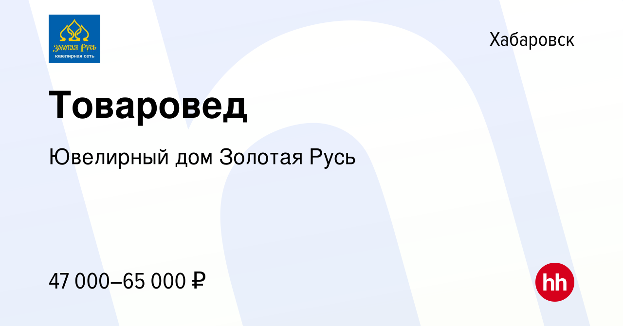 Вакансия Товаровед в Хабаровске, работа в компании Ювелирный дом Золотая  Русь (вакансия в архиве c 28 декабря 2023)