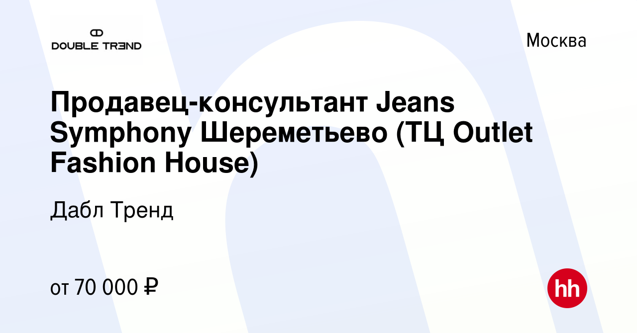 Вакансия Продавец-консультант Jeans Symphony Шереметьево (ТЦ Outlet Fashion  House) в Москве, работа в компании Дабл Тренд (вакансия в архиве c 11  апреля 2024)