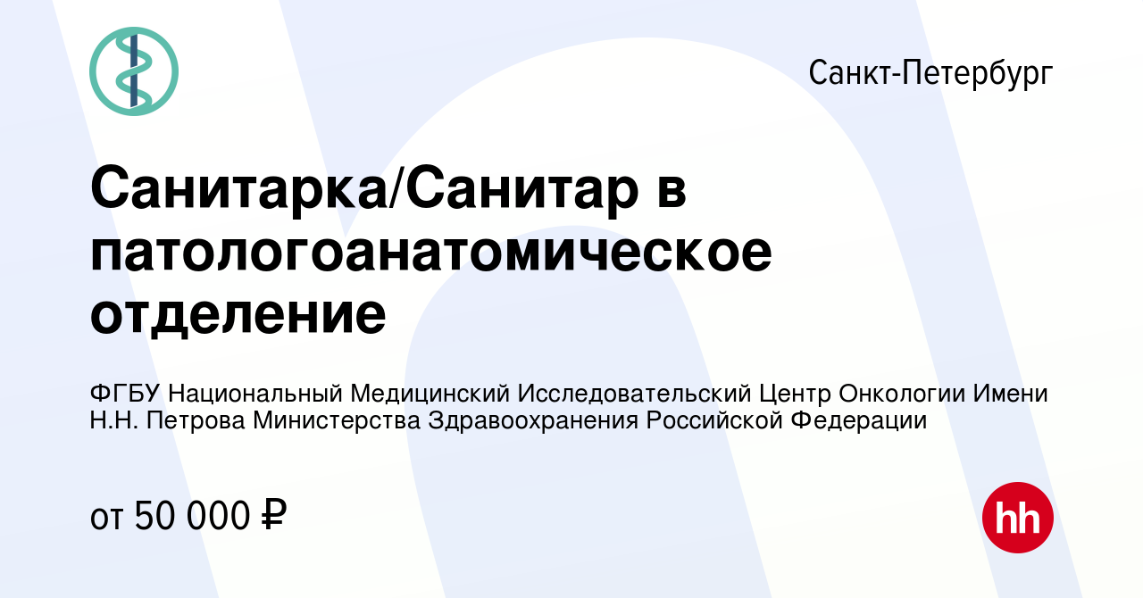 Вакансия Санитарка/Санитар в патологоанатомическое отделение в  Санкт-Петербурге, работа в компании ФГБУ Национальный Медицинский  Исследовательский Центр Онкологии Имени Н.Н. Петрова Министерства  Здравоохранения Российской Федерации (вакансия в архиве c ...