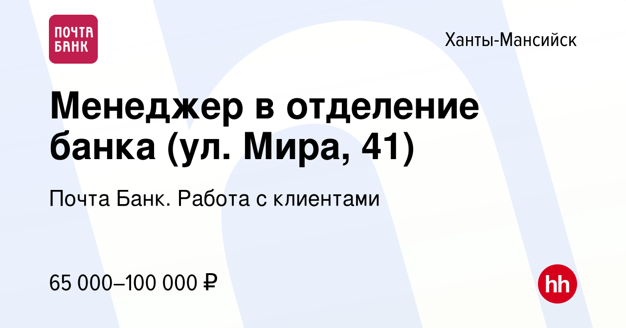 Вакансия Менеджер в отделение банка (ул. Мира, 41) в Ханты-Мансийске,  работа в компании Почта Банк. Работа с клиентами (вакансия в архиве c 7  декабря 2023)