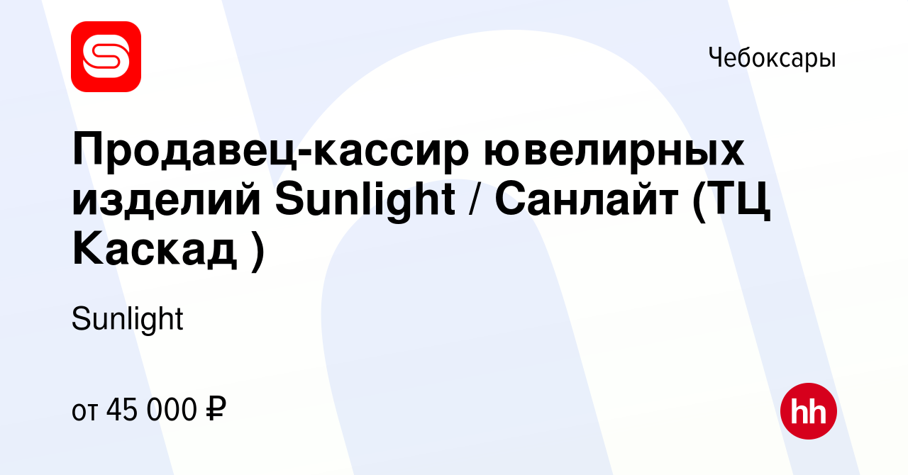 Вакансия Продавец-кассир ювелирных изделий Sunlight / Санлайт (ТЦ Каскад )  в Чебоксарах, работа в компании Sunlight (вакансия в архиве c 21 апреля  2024)