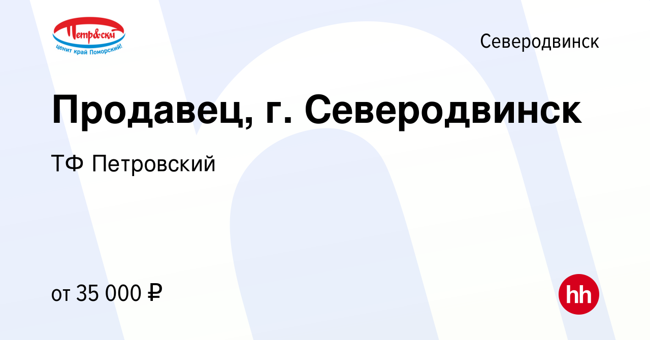 Вакансия Продавец, г. Северодвинск в Северодвинске, работа в компании ТФ  Петровский (вакансия в архиве c 28 декабря 2023)