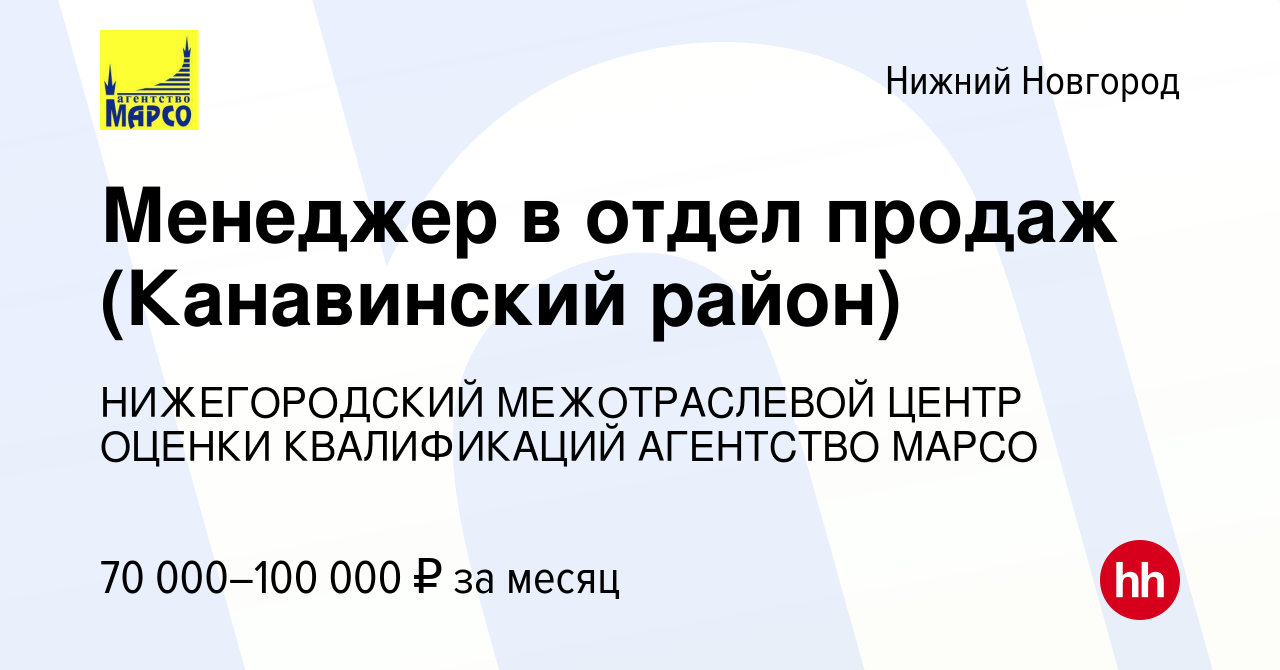 Вакансия Менеджер в отдел продаж (Канавинский район) в Нижнем Новгороде,  работа в компании НИЖЕГОРОДСКИЙ МЕЖОТРАСЛЕВОЙ ЦЕНТР ОЦЕНКИ КВАЛИФИКАЦИЙ  АГЕНТСТВО МАРСО (вакансия в архиве c 28 декабря 2023)