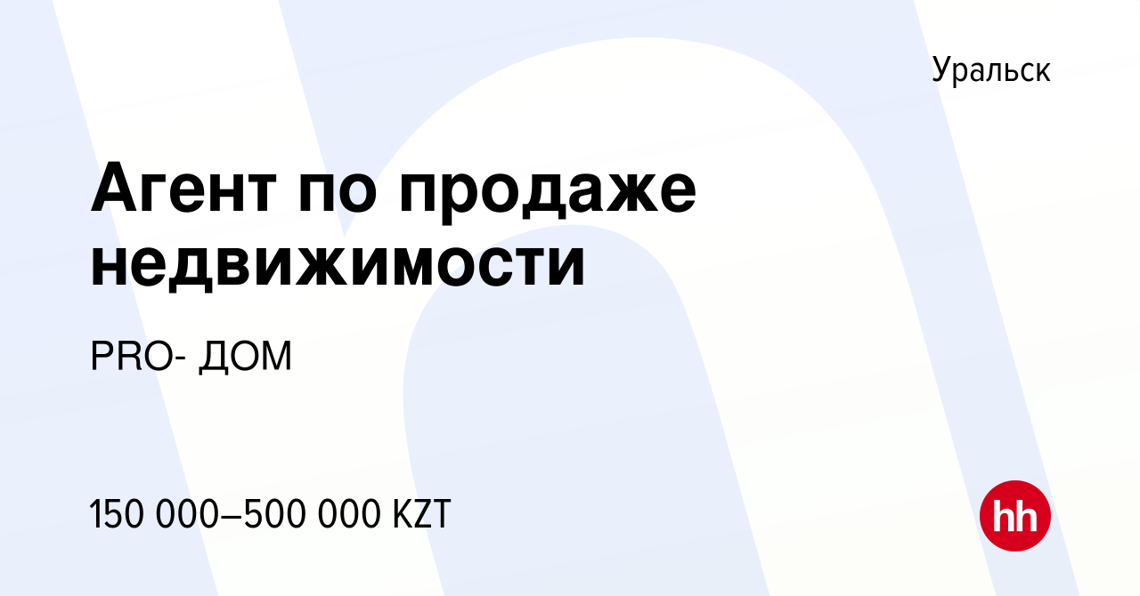 Вакансия Агент по продаже недвижимости в Уральске, работа в компании PRO-  ДОМ (вакансия в архиве c 28 декабря 2023)