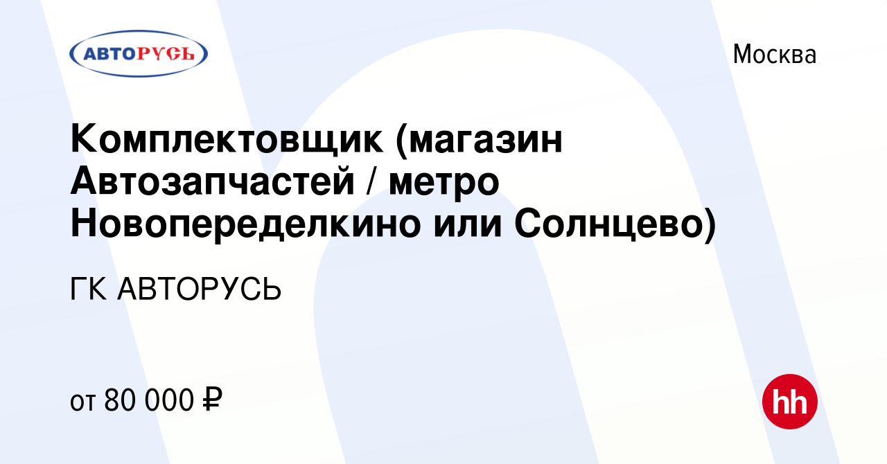 Вакансия Комплектовщик (магазин Автозапчастей / метро Новопеределкино или  Солнцево) в Москве, работа в компании ГК АВТОРУСЬ (вакансия в архиве c 30  января 2024)