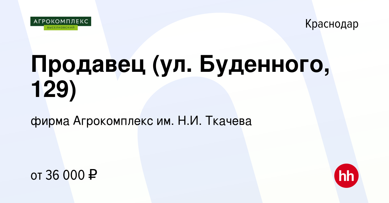 Вакансия Продавец (ул. Буденного, 129) в Краснодаре, работа в компании  фирма Агрокомплекс им. Н.И. Ткачева (вакансия в архиве c 29 декабря 2023)