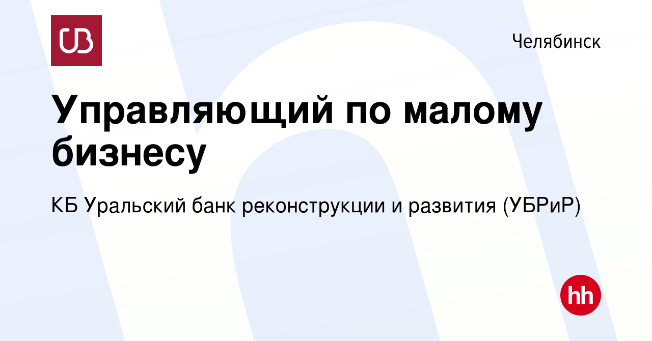 Вакансия Управляющий по малому бизнесу в Челябинске, работа в компании КБ  Уральский банк реконструкции и развития (УБРиР) (вакансия в архиве c 10  декабря 2023)