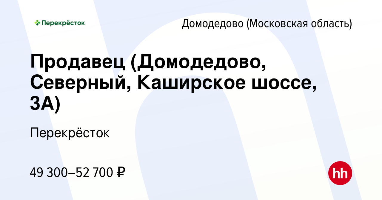 Вакансия Продавец (Домодедово, Северный, Каширское шоссе, 3А) в Домодедово,  работа в компании Перекрёсток (вакансия в архиве c 29 декабря 2023)