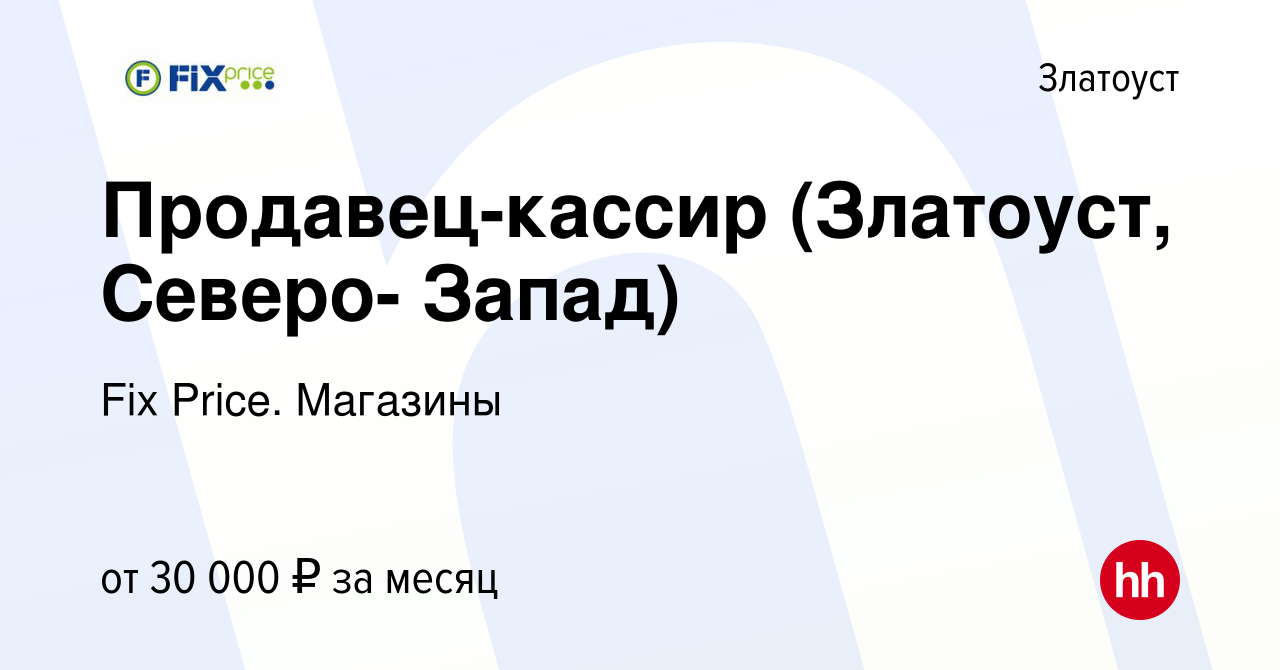 Вакансия Продавец-кассир (Златоуст, Северо- Запад) в Златоусте, работа в  компании Fix Price. Магазины (вакансия в архиве c 29 декабря 2023)