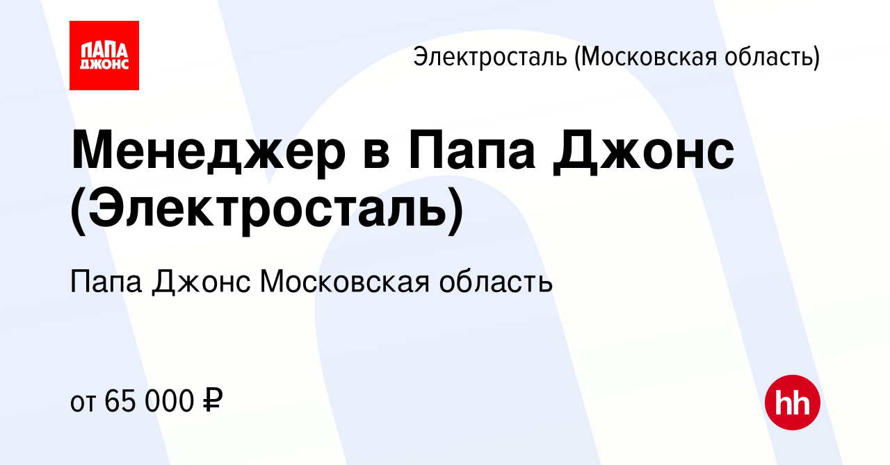 Вакансия Менеджер в Папа Джонс (Электросталь) в Электростали, работа в  компании Папа Джонс Московская область (вакансия в архиве c 29 декабря 2023)