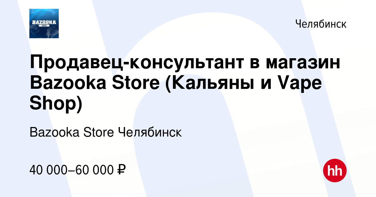 Вакансия Продавец-консультант в магазин Bazooka Store (Кальяны и Vape Shop)  в Челябинске, работа в компании Bazooka Store Челябинск (вакансия в архиве  c 29 декабря 2023)