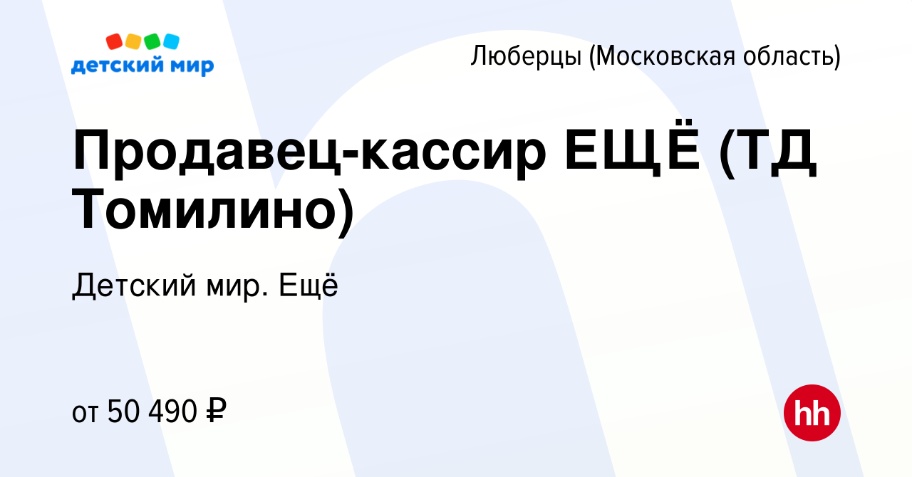 Вакансия Продавец-кассир ЕЩЁ (ТД Томилино) в Люберцах, работа в компании  Детский мир. Ещё (вакансия в архиве c 25 января 2024)