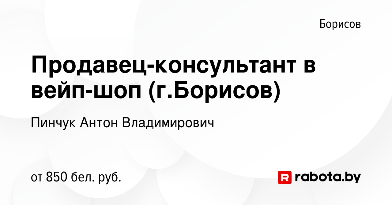 Вакансия Продавец-консультант в вейп-шоп (г.Борисов) в Борисове, работа в  компании Пинчук Антон Владимирович (вакансия в архиве c 29 декабря 2023)