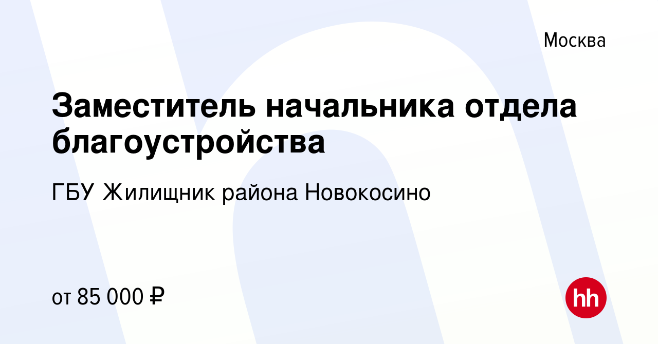 Вакансия Заместитель начальника отдела благоустройства в Москве, работа в  компании ГБУ Жилищник района Новокосино (вакансия в архиве c 29 декабря  2023)