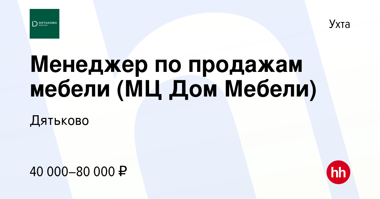 Вакансия Менеджер по продажам мебели (МЦ Дом Мебели) в Ухте, работа в  компании Дятьково (вакансия в архиве c 10 января 2024)