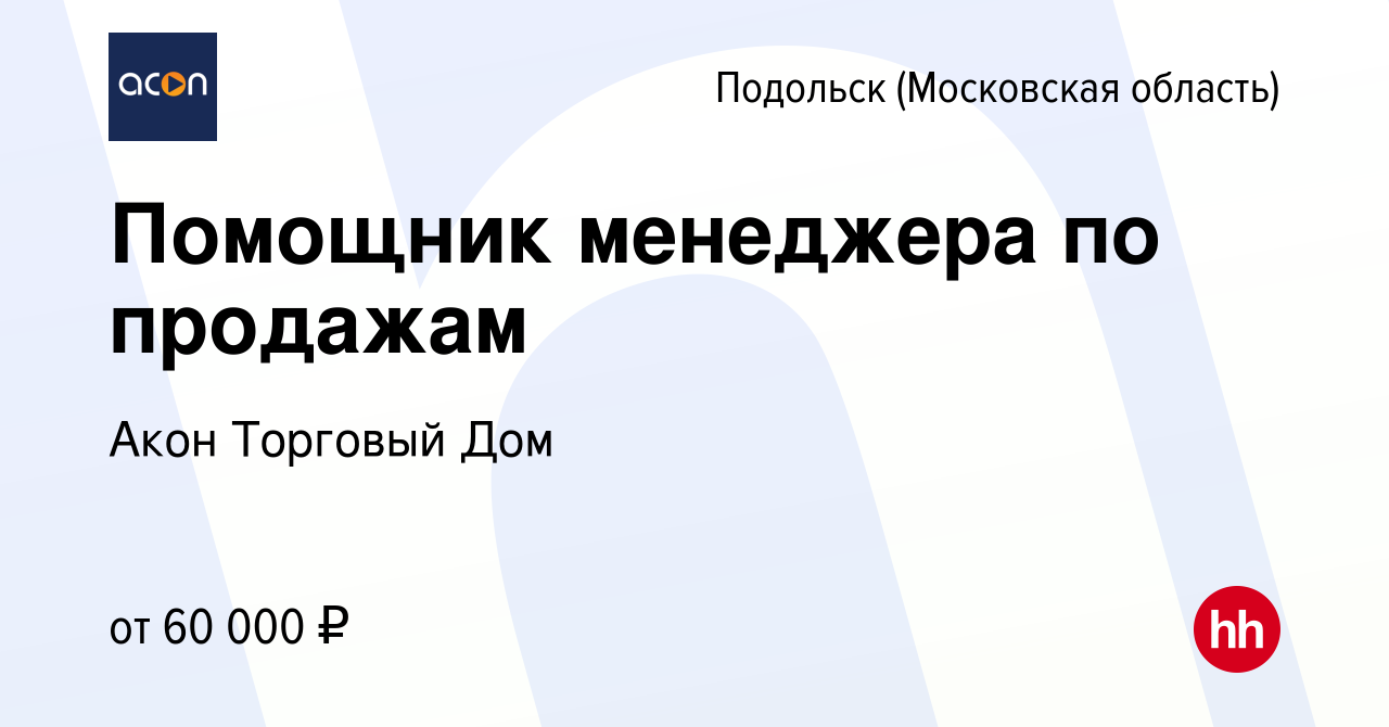 Вакансия Помощник менеджера по продажам в Подольске (Московская область),  работа в компании Акон Торговый Дом (вакансия в архиве c 29 декабря 2023)