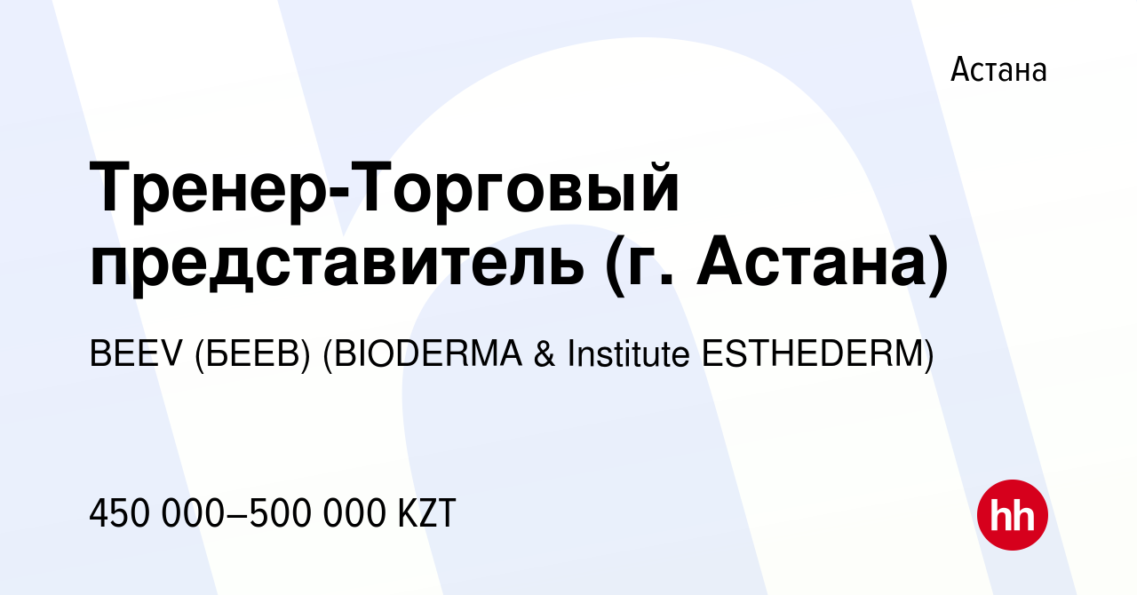 Вакансия Тренер-Торговый представитель (г. Астана) в Астане, работа в  компании BEEV (БЕЕВ) (BIODERMA & Institute ESTHEDERM) (вакансия в архиве c  29 декабря 2023)