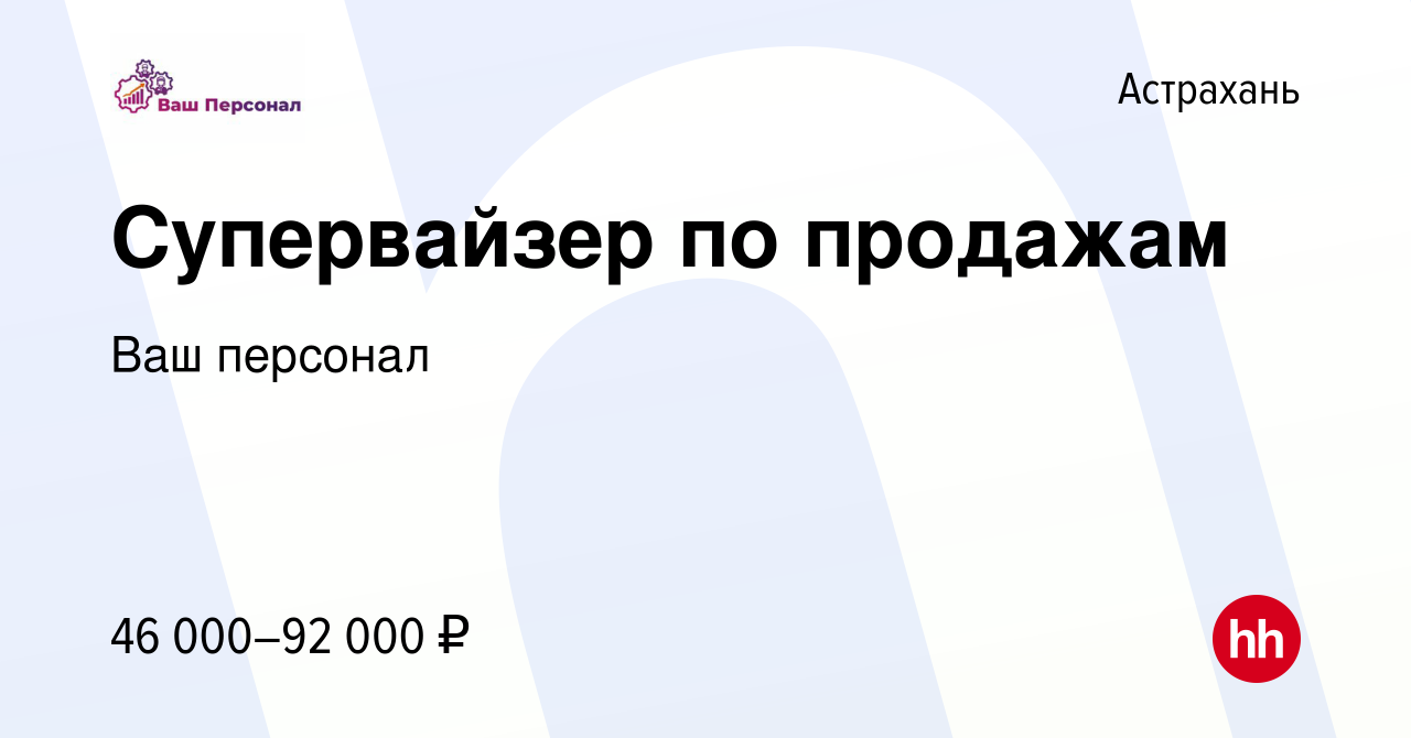 Вакансия Супервайзер по продажам в Астрахани, работа в компании Ваш  персонал (вакансия в архиве c 29 декабря 2023)