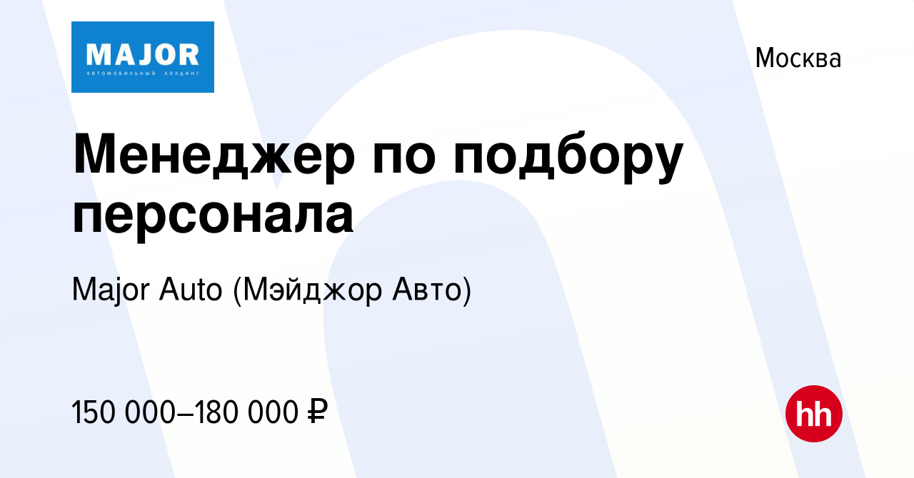 Вакансия Менеджер по подбору персонала в Москве, работа в компании Major  Auto (Мэйджор Авто)