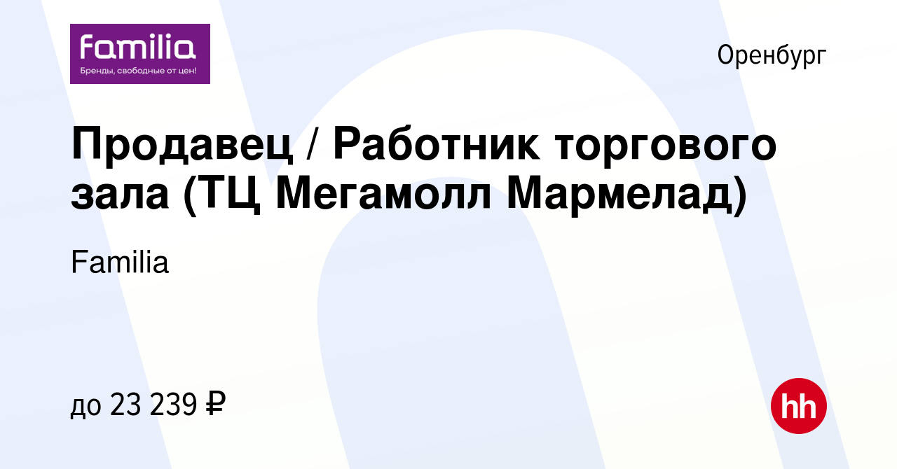 Вакансия Продавец / Работник торгового зала (ТЦ Мегамолл Мармелад) в  Оренбурге, работа в компании Familia (вакансия в архиве c 26 января 2024)