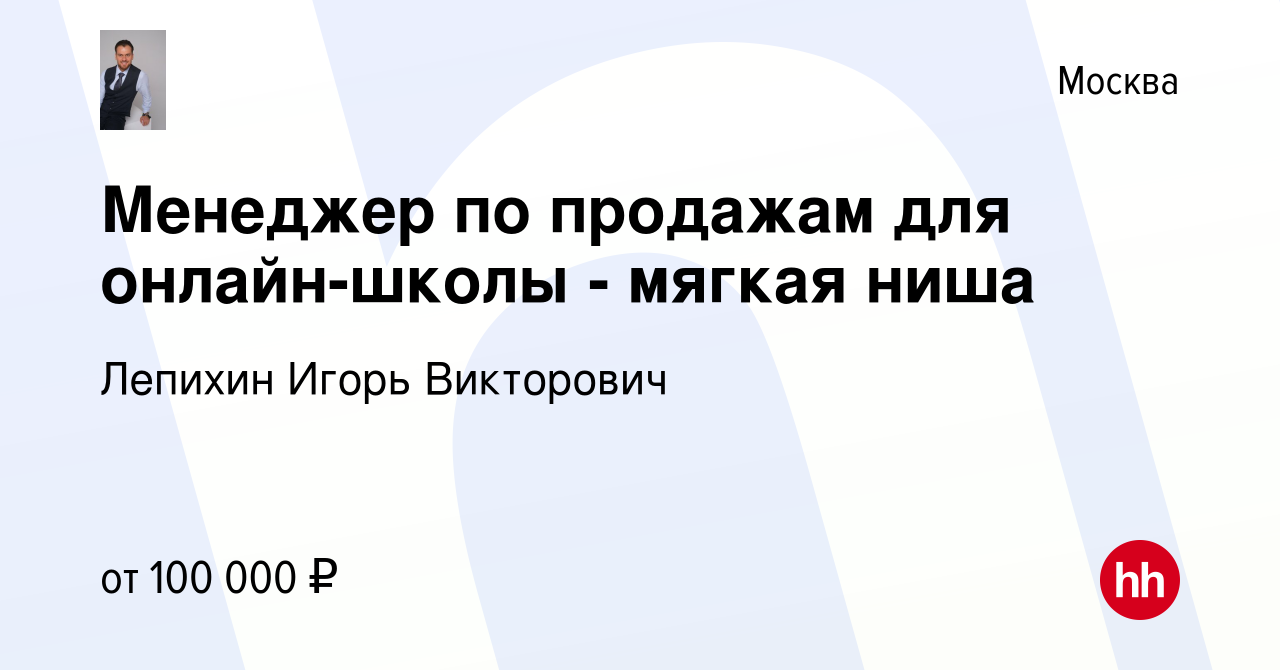 Вакансия Менеджер по продажам для онлайн-школы - мягкая ниша в Москве,  работа в компании Лепихин Игорь Викторович (вакансия в архиве c 29 декабря  2023)