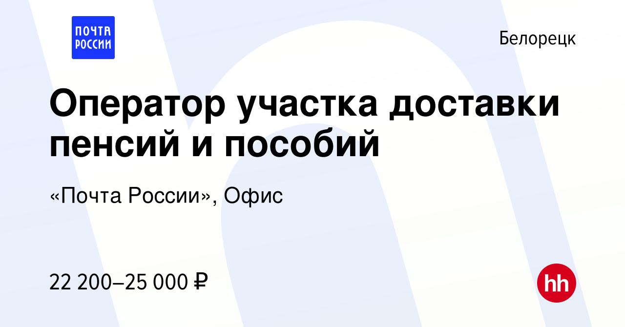 Вакансия Оператор участка доставки пенсий и пособий в Белорецке, работа в  компании «Почта России», Офис (вакансия в архиве c 9 апреля 2024)