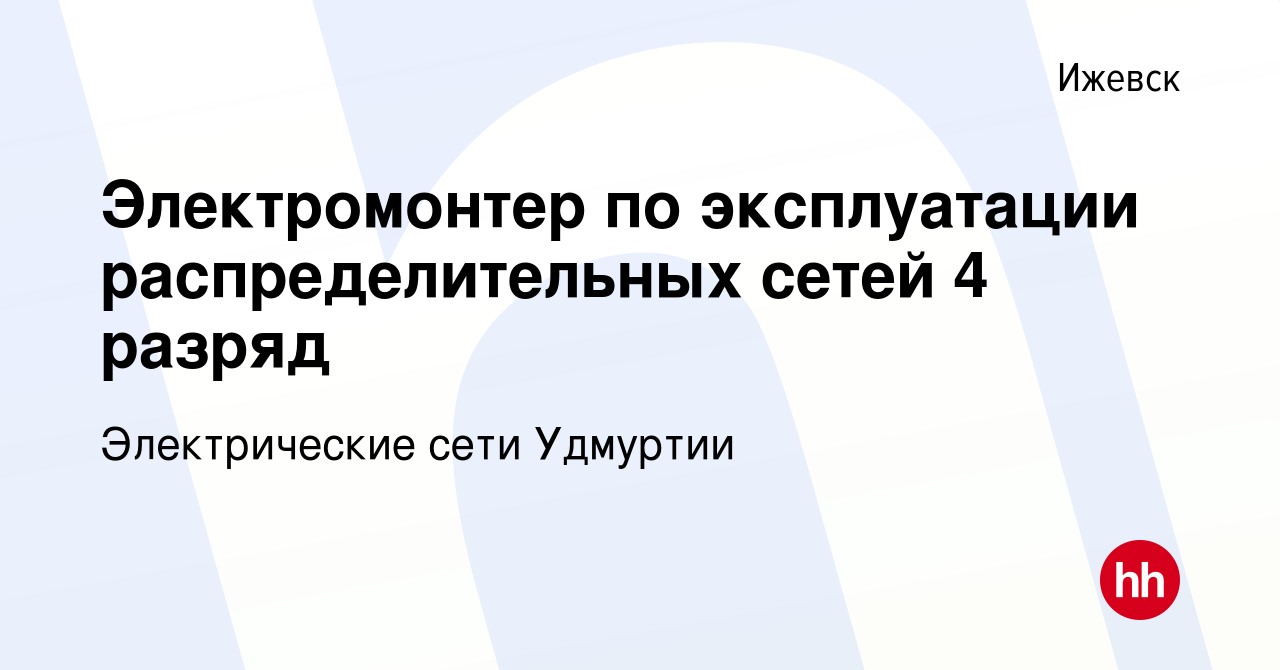 Вакансия Электромонтер по эксплуатации распределительных сетей 4 разряд в  Ижевске, работа в компании Электрические сети Удмуртии (вакансия в архиве c  29 декабря 2023)