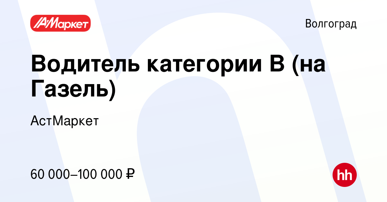 Вакансия Водитель категории B (на Газель) в Волгограде, работа в компании  АстМаркет (вакансия в архиве c 18 января 2024)