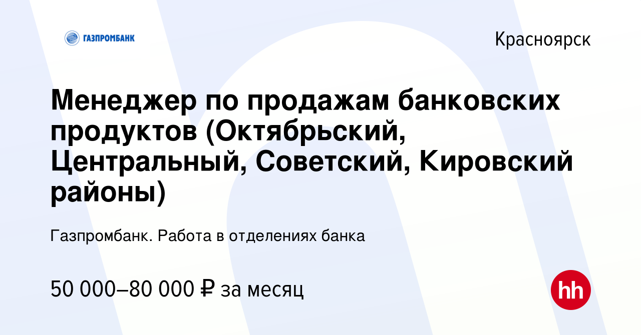 Вакансия Менеджер по продажам банковских продуктов (Октябрьский,  Центральный, Советский, Кировский районы) в Красноярске, работа в компании  Газпромбанк. Работа в отделениях банка (вакансия в архиве c 14 февраля 2024)