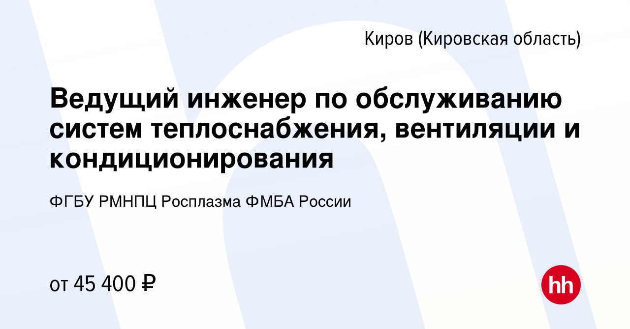 Вакансия Ведущий инженер по обслуживанию систем теплоснабжения, вентиляции  и кондиционирования в Кирове (Кировская область), работа в компании ФГБУ  РМНПЦ Росплазма ФМБА России