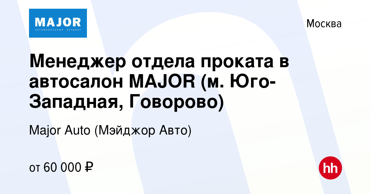 Вакансия Менеджер отдела проката в автосалон MAJOR (м. Юго-Западная,  Говорово) в Москве, работа в компании Major Auto (Мэйджор Авто) (вакансия в  архиве c 13 марта 2024)