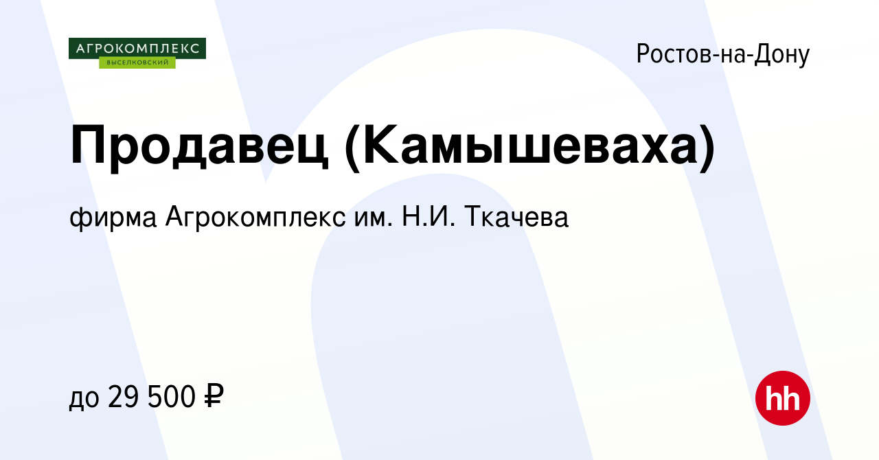 Вакансия Продавец (Камышеваха) в Ростове-на-Дону, работа в компании фирма  Агрокомплекс им. Н.И. Ткачева (вакансия в архиве c 17 января 2024)