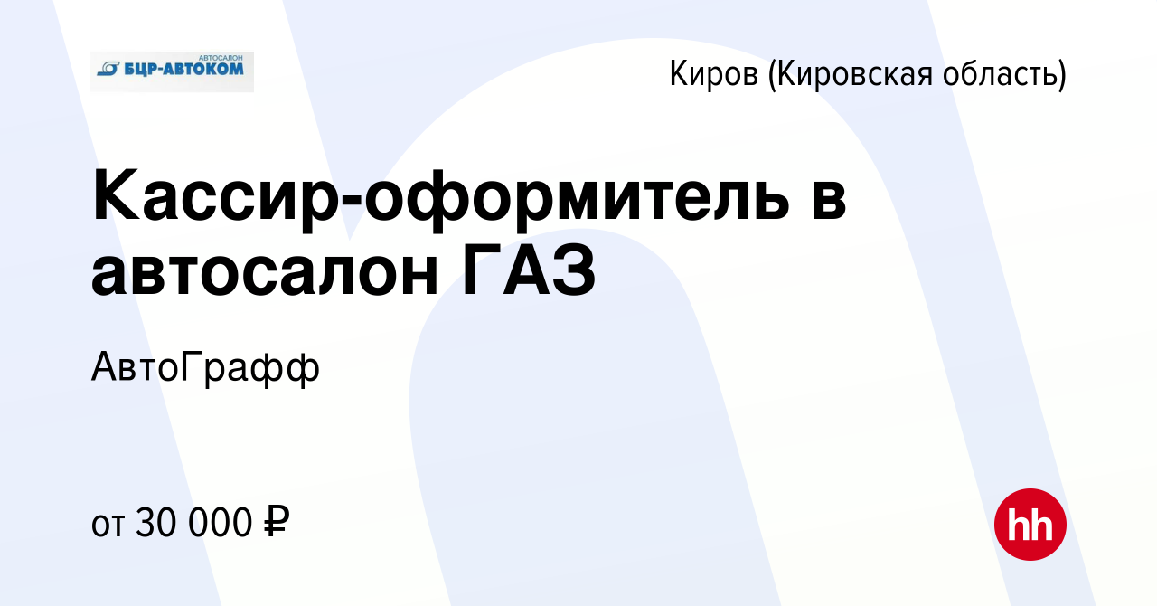 Вакансия Кассир-оформитель в автосалон ГАЗ в Кирове (Кировская область),  работа в компании АвтоГрафф (вакансия в архиве c 23 января 2024)