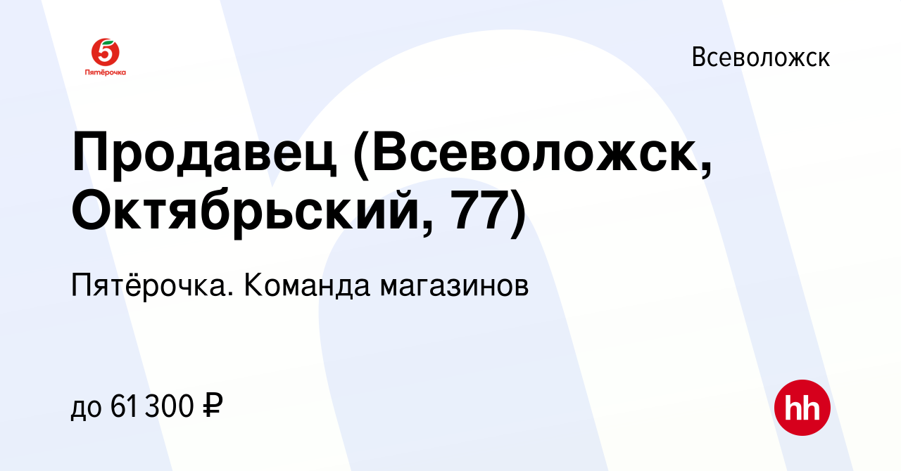 Вакансия Продавец (Всеволожск, Октябрьский, 77) во Всеволожске, работа в  компании Пятёрочка. Команда магазинов (вакансия в архиве c 29 декабря 2023)