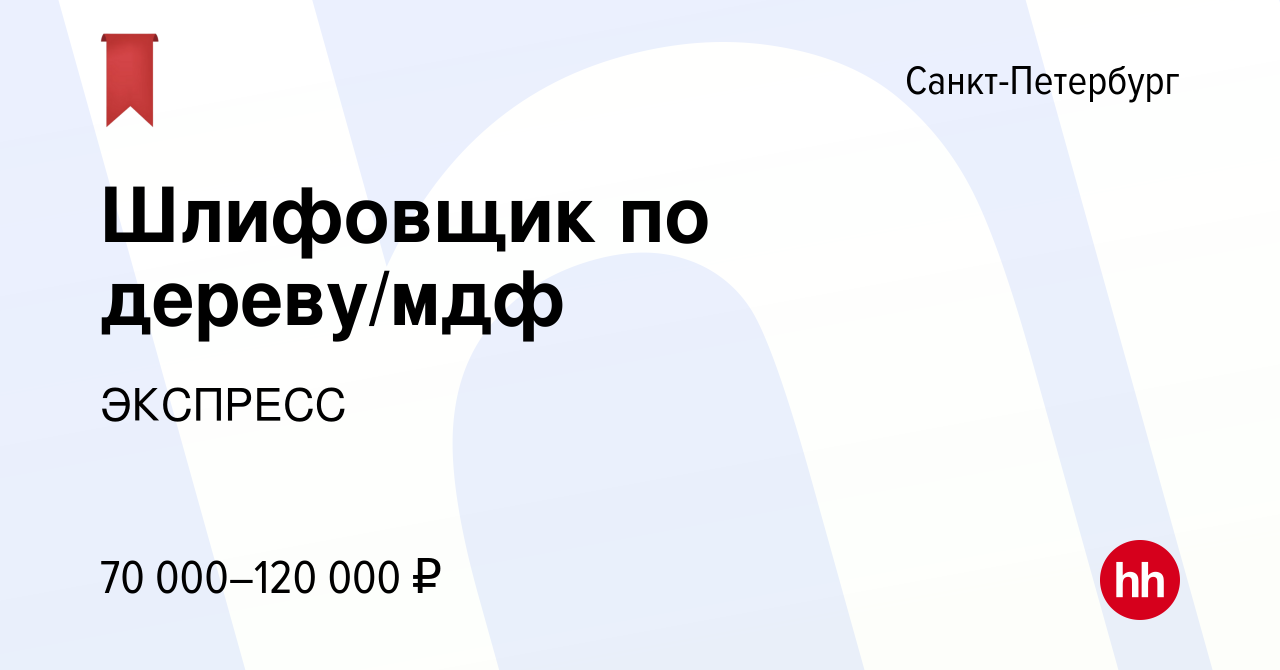 Вакансия Шлифовщик по дереву/мдф в Санкт-Петербурге, работа в компании  ЭКСПРЕСС (вакансия в архиве c 29 декабря 2023)