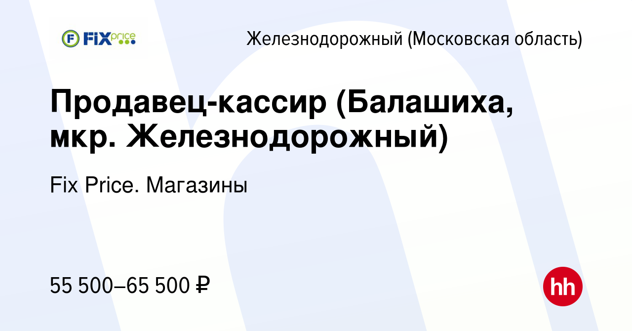 Вакансия Продавец-кассир (Балашиха, мкр. Железнодорожный) в Железнодорожном,  работа в компании Fix Price. Магазины (вакансия в архиве c 29 декабря 2023)