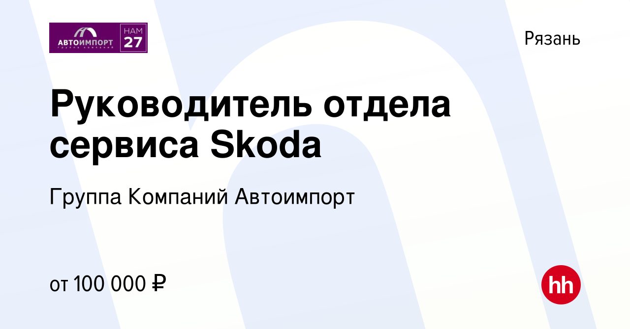 Вакансия Руководитель отдела сервиса Skoda в Рязани, работа в компании  Группа Компаний Автоимпорт (вакансия в архиве c 8 февраля 2024)