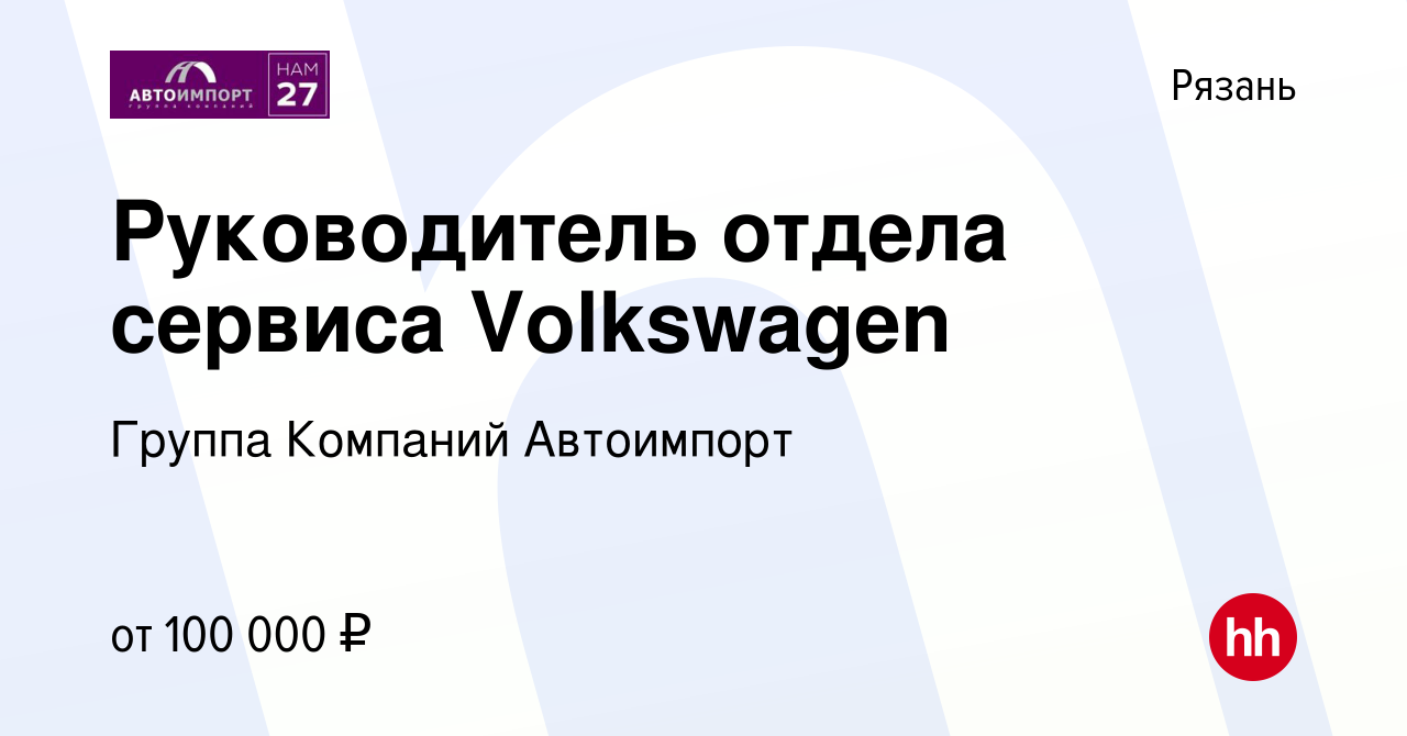 Вакансия Руководитель отдела сервиса Volkswagen в Рязани, работа в компании  Группа Компаний Автоимпорт (вакансия в архиве c 8 февраля 2024)